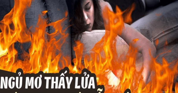 Luận giải mơ thấy lửa mang điềm lành hay xấu? Đánh con gì?