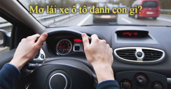 Mơ thấy lái xe ô tô mang điềm báo xui hay rủi? Đánh con gì?