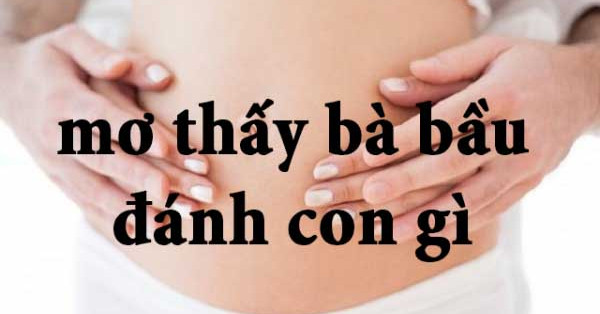 Mơ thấy bà chửa đánh con gì tiền đầy hũ? Luận giải giấc mơ thấy bà chửa