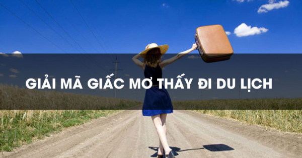 Mơ thấy đi du lịch báo hiệu điều gì? Đánh con gì chắc ăn?